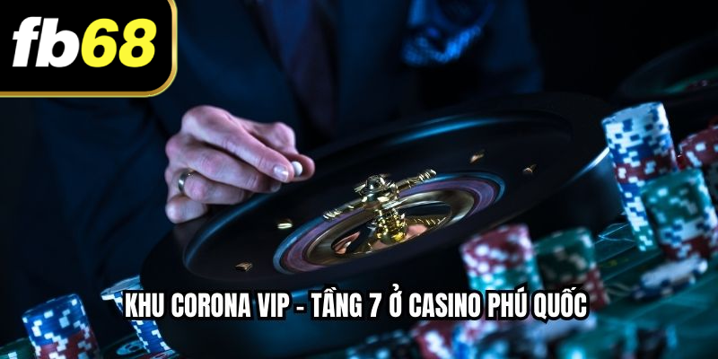 Khu Corona VIP – Tầng 7 ở Casino Phú Quốc 